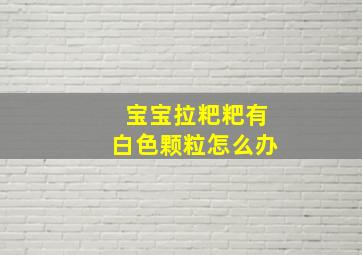 宝宝拉粑粑有白色颗粒怎么办