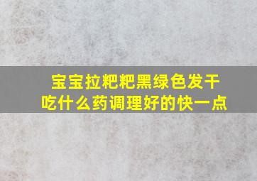 宝宝拉粑粑黑绿色发干吃什么药调理好的快一点