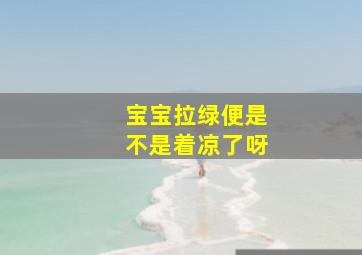 宝宝拉绿便是不是着凉了呀