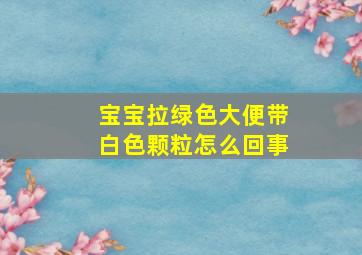 宝宝拉绿色大便带白色颗粒怎么回事