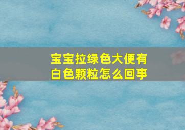 宝宝拉绿色大便有白色颗粒怎么回事