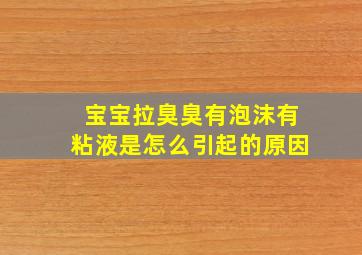 宝宝拉臭臭有泡沫有粘液是怎么引起的原因