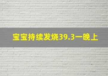 宝宝持续发烧39.3一晚上