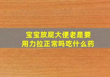 宝宝放屁大便老是要用力拉正常吗吃什么药