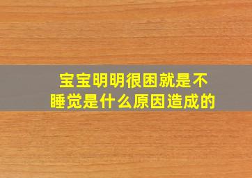 宝宝明明很困就是不睡觉是什么原因造成的