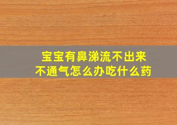 宝宝有鼻涕流不出来不通气怎么办吃什么药