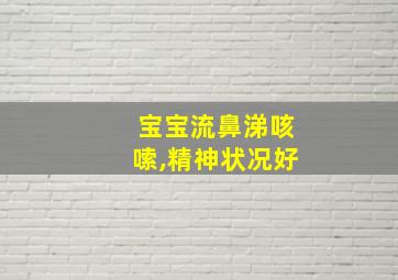 宝宝流鼻涕咳嗦,精神状况好