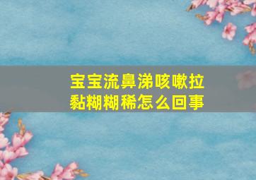 宝宝流鼻涕咳嗽拉黏糊糊稀怎么回事