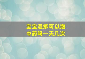 宝宝湿疹可以泡中药吗一天几次