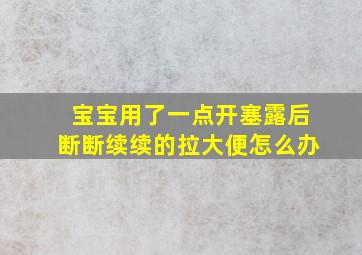 宝宝用了一点开塞露后断断续续的拉大便怎么办