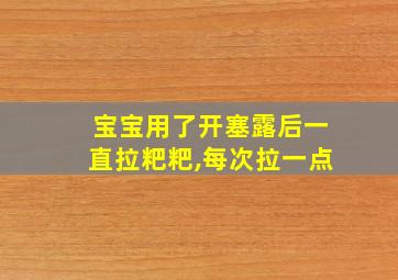 宝宝用了开塞露后一直拉粑粑,每次拉一点