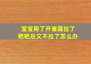 宝宝用了开塞露拉了粑粑后又不拉了怎么办