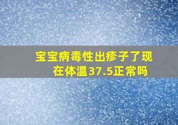 宝宝病毒性出疹子了现在体温37.5正常吗