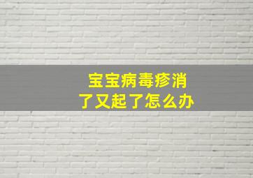 宝宝病毒疹消了又起了怎么办