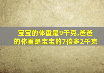 宝宝的体重是9千克,爸爸的体重是宝宝的7倍多2千克