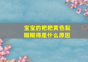 宝宝的粑粑黄色黏糊糊得是什么原因