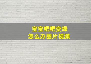 宝宝粑粑变绿怎么办图片视频