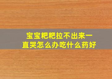 宝宝粑粑拉不出来一直哭怎么办吃什么药好