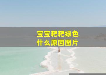 宝宝粑粑绿色什么原因图片