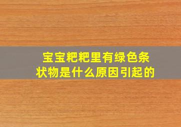 宝宝粑粑里有绿色条状物是什么原因引起的