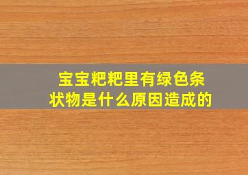 宝宝粑粑里有绿色条状物是什么原因造成的