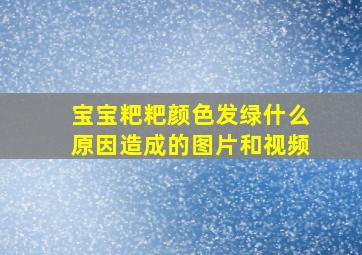 宝宝粑粑颜色发绿什么原因造成的图片和视频