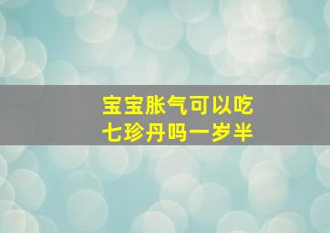 宝宝胀气可以吃七珍丹吗一岁半