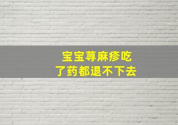 宝宝荨麻疹吃了药都退不下去