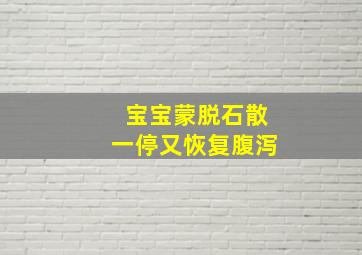 宝宝蒙脱石散一停又恢复腹泻