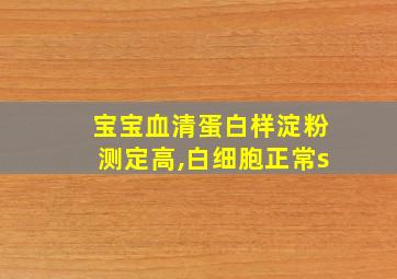 宝宝血清蛋白样淀粉测定高,白细胞正常s