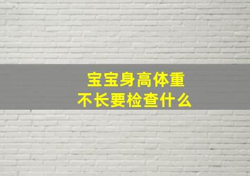 宝宝身高体重不长要检查什么