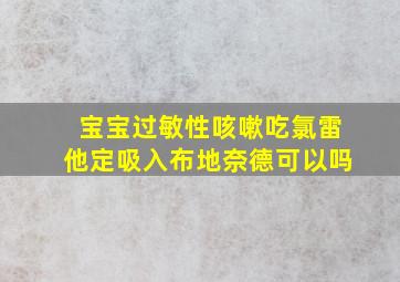 宝宝过敏性咳嗽吃氯雷他定吸入布地奈德可以吗