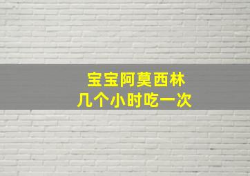 宝宝阿莫西林几个小时吃一次