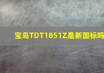 宝岛TDT1851Z是新国标吗