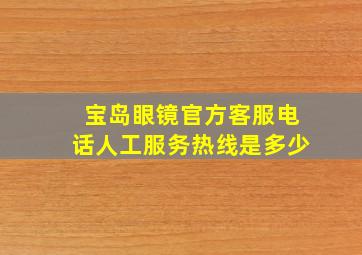 宝岛眼镜官方客服电话人工服务热线是多少