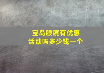 宝岛眼镜有优惠活动吗多少钱一个