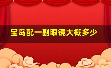 宝岛配一副眼镜大概多少