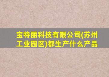 宝特丽科技有限公司(苏州工业园区)都生产什么产品