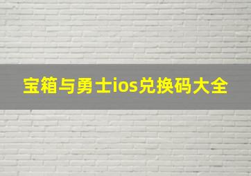 宝箱与勇士ios兑换码大全