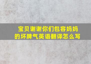 宝贝谢谢你们包容妈妈的坏脾气英语翻译怎么写