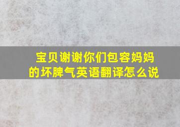 宝贝谢谢你们包容妈妈的坏脾气英语翻译怎么说