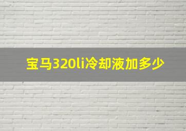 宝马320li冷却液加多少