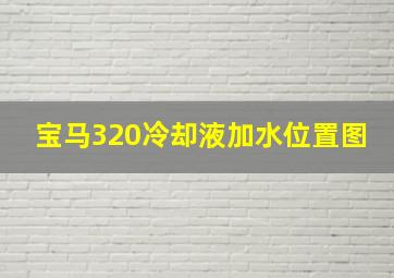 宝马320冷却液加水位置图