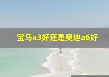 宝马x3好还是奥迪a6好