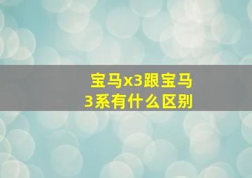 宝马x3跟宝马3系有什么区别