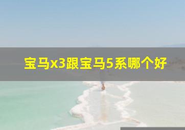 宝马x3跟宝马5系哪个好