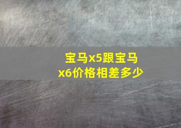 宝马x5跟宝马x6价格相差多少