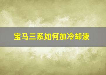 宝马三系如何加冷却液