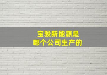 宝骏新能源是哪个公司生产的