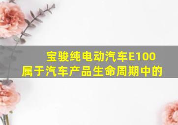 宝骏纯电动汽车E100属于汽车产品生命周期中的